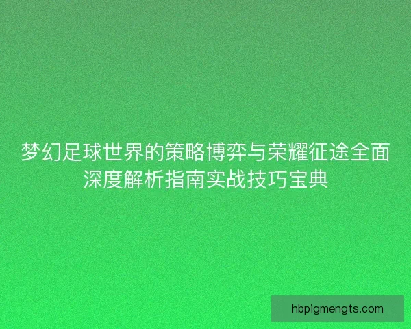 梦幻足球世界的策略博弈与荣耀征途全面深度解析指南实战技巧宝典