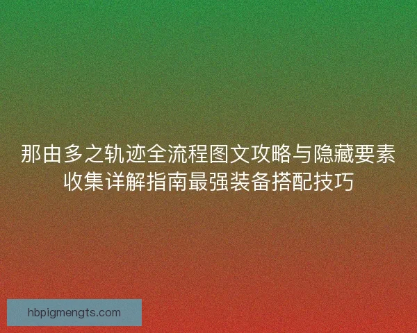 那由多之轨迹全流程图文攻略与隐藏要素收集详解指南最强装备搭配技巧