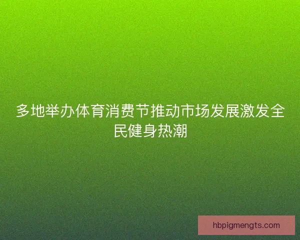 多地举办体育消费节推动市场发展激发全民健身热潮