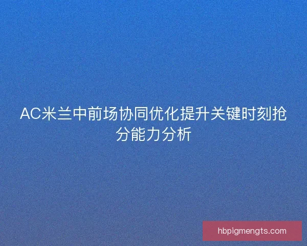 AC米兰中前场协同优化提升关键时刻抢分能力分析
